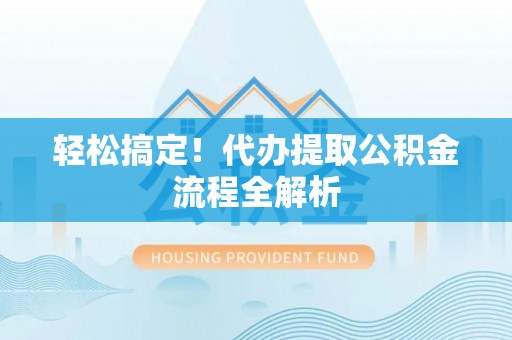 南华轻松搞定！代办提取公积金流程全解析