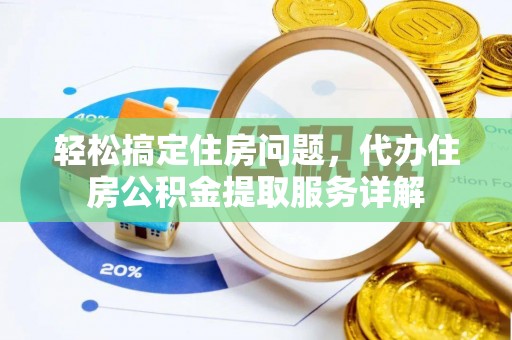 南华轻松搞定住房问题，代办住房公积金提取服务详解