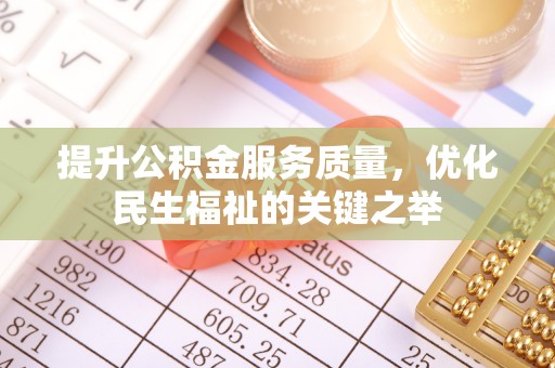 南华提升公积金服务质量，优化民生福祉的关键之举