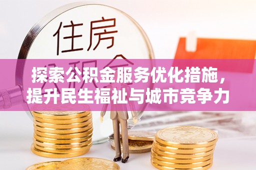 南华探索公积金服务优化措施，提升民生福祉与城市竞争力