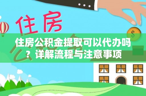 南华住房公积金提取可以代办吗？详解流程与注意事项