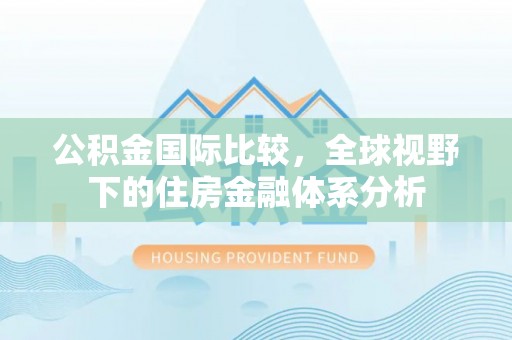 南华公积金国际比较，全球视野下的住房金融体系分析