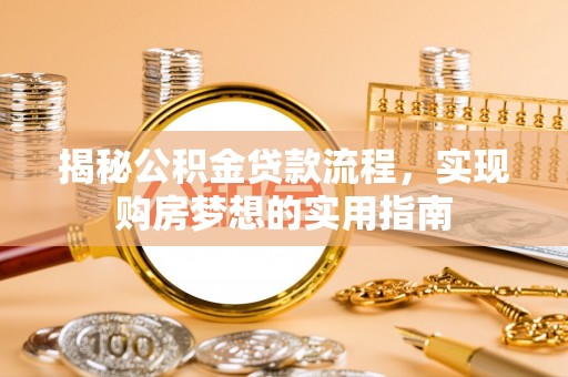 南华揭秘公积金贷款流程，实现购房梦想的实用指南