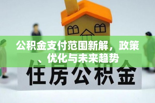 南华公积金支付范围新解，政策、优化与未来趋势