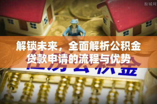 南华解锁未来，全面解析公积金贷款申请的流程与优势