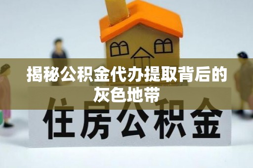 南华揭秘公积金代办提取背后的灰色地带