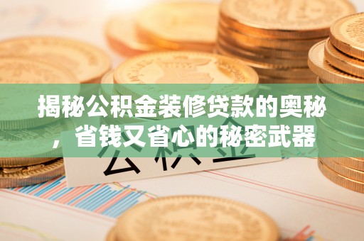 南华揭秘公积金装修贷款的奥秘，省钱又省心的秘密武器