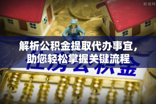 南华解析公积金提取代办事宜，助您轻松掌握关键流程