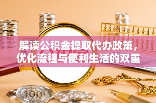 南华解读公积金提取代办政策，优化流程与便利生活的双重保障